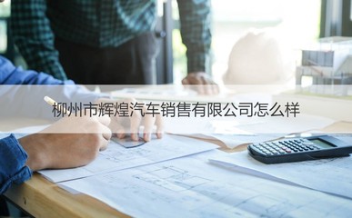 柳州市辉煌汽车销售怎么样 柳州汽车销售工资